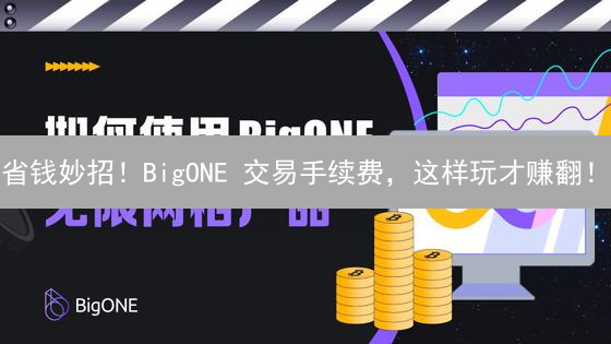 省钱妙招！BigONE 交易手续费，这样玩才赚翻！