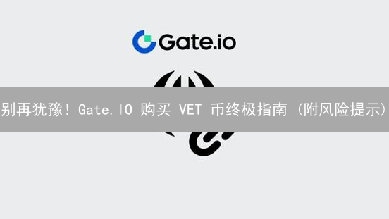 别再犹豫！Gate.IO 购买 VET 币终极指南 (附风险提示)