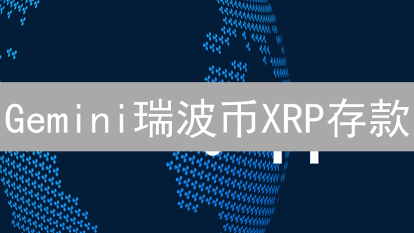 Gemini瑞波币XRP存款：新手避坑指南，最后机会别错过！