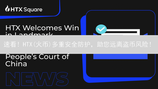 速看！HTX(火币)多重安全防护，助您远离盗币风险！