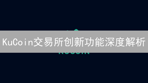 KuCoin交易所创新功能深度解析：交易策略与收益的双重提升？