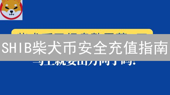 SHIB柴犬币安全充值指南：新手必看？权威建议+实用技巧